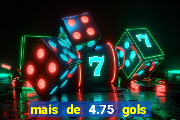 mais de 4.75 gols o que significa